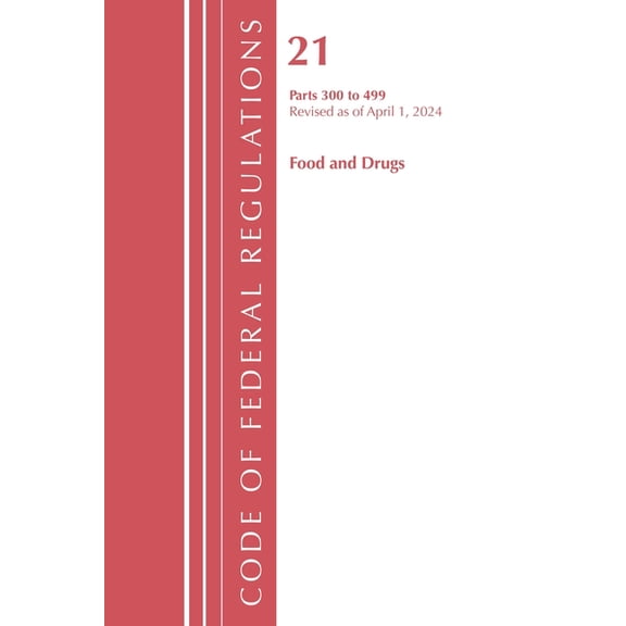 Code of Federal Regulations, Title 21 Fo Code of Federal Regulations, Title 21 Food and Drugs 300-499, Revised as of April 1, 2024, (Paperback)