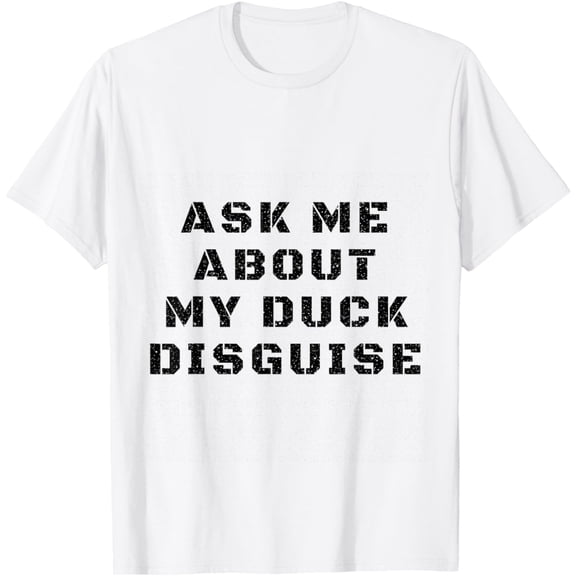 Funny tee says "Ask Me About My Duck Disguise" T-Shirt mens t shirt,white,women,funny,misfits,men,journey,t-shirt