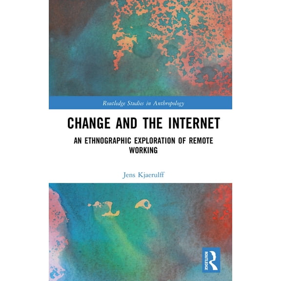 Routledge Studies in Anthropology Change and the Internet: An Ethnographic Exploration of Remote Working, (Hardcover)