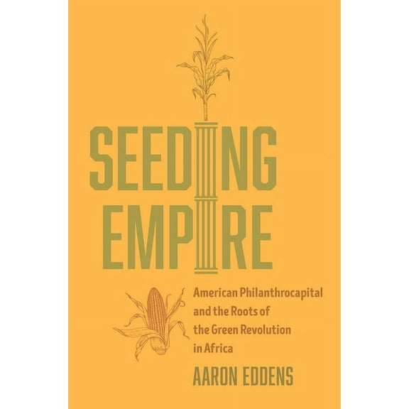 Seeding Empire: American Philanthrocapital and the Roots of the Green Revolution in Africa, (Paperback)