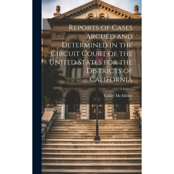Reports of Cases Argued and Determined in the Circuit Court of the United States for the Districts of California (Hardcover)