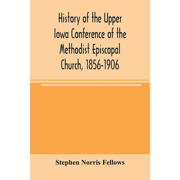 History of the Upper Iowa Conference of the Methodist Episcopal Church, 1856-1906, (Paperback)