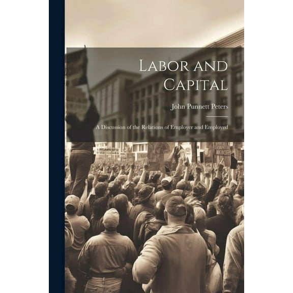 Labor and Capital: A Discussion of the Relations of Employer and Employed (Paperback)