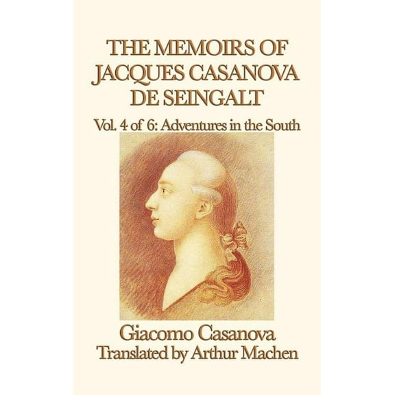 The Memoirs of Jacques Casanova de Seingalt Vol. 4 Adventures in the South: Travels and Intrigues in Enlightenment Europ, (Hardcover)