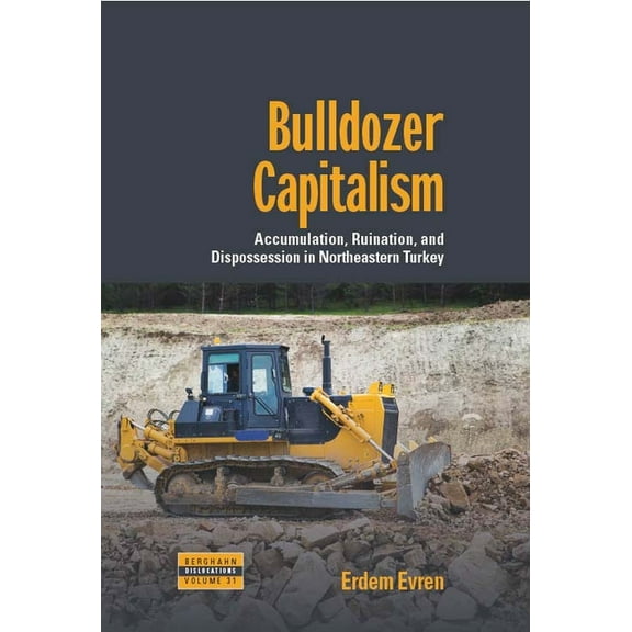 Dislocations Bulldozer Capitalism: Accumulation, Ruination, and Dispossession in Northeastern Turkey, Book 31, (Hardcover)