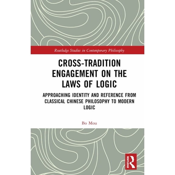 Routledge Studies in Contemporary Philos Cross-Tradition Engagement on the Laws of Logic: Approaching Identity and Reference from Classical Chinese Philosophy to, (Hardcover)