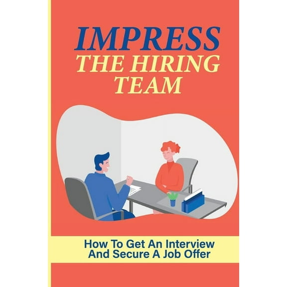 Impress The Hiring Team: How To Get An Interview And Secure A Job Offer: Increase Your Chances Of Getting A Job (Paperback)