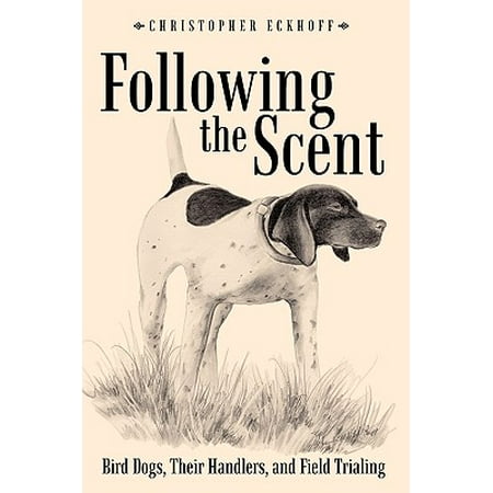 Bird Dog Solutions - Following the Scent : Bird Dogs, Their Handlers, and Field Trialing