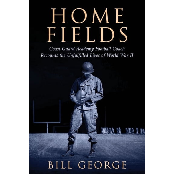 Home Fields: Coast Guard Academy Football Coach Recounts the Unfulfilled Lives of World War II, (Paperback)