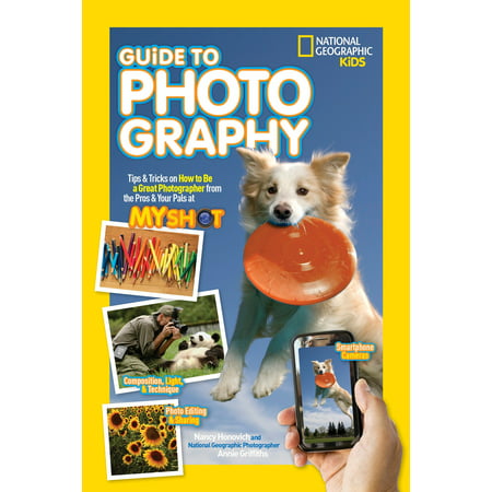 National Geographic Kids Guide to Photography : Tips & Tricks on How to Be a Great Photographer From the Pros & Your Pals at My (Best Photography Tips And Tricks)
