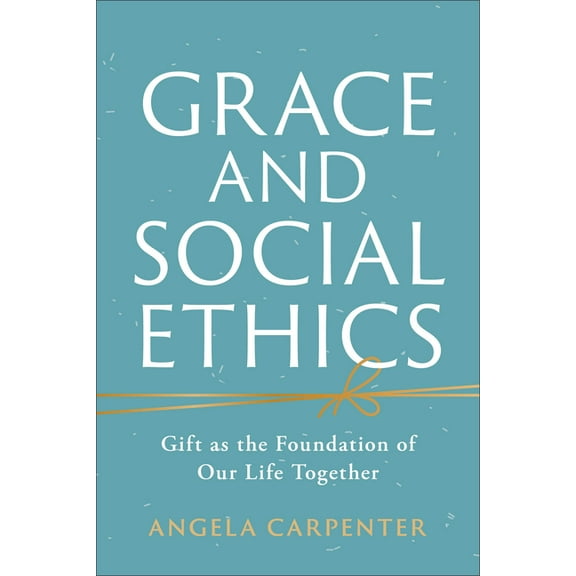Grace and Social Ethics: Gift as the Foundation of Our Life Together, (Paperback)