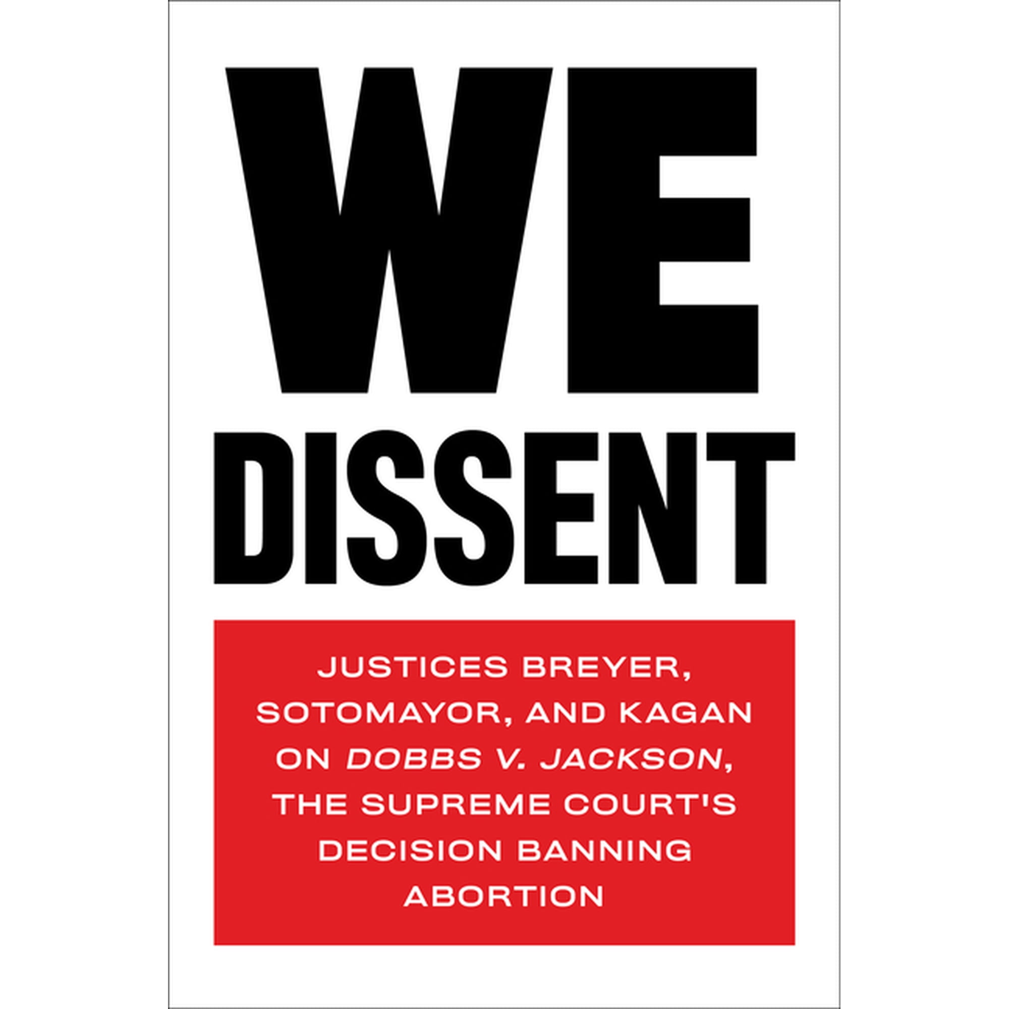 We Dissent: Justices Breyer, Sotomayor, and Kagan on Dobbs V. Jackson, the Supreme Court's Decision Banning Abortion, (Paperback)