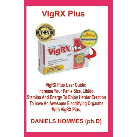 Vigrx Plus: Vigrx Plus User Guide: Increase Your Penis Size, Libido, Stamina and Energy to Enjoy Harder Erection to Have an Awesome Electrifying Orgasms with Vigrx Plus. (Best Way To Increase Penis)