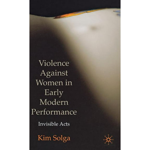 Violence Against Women in Early Modern Performance: Invisible Acts, (Hardcover)