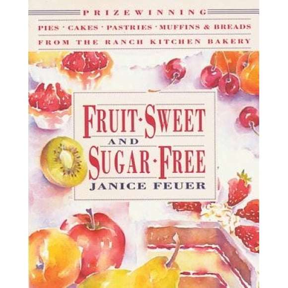 Fruit-sweet and Sugar-free: Prize-winning Pies, Cakes, Pastries, Muffins and Breads from the Ranch Kitchen Bakery (Healing Arts Press S.)
