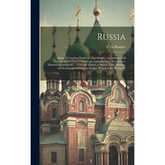 Russia: Being a Complete Picture of That Empire; Including a Full Description of Their Government, Laws, Religion, Commerce, M