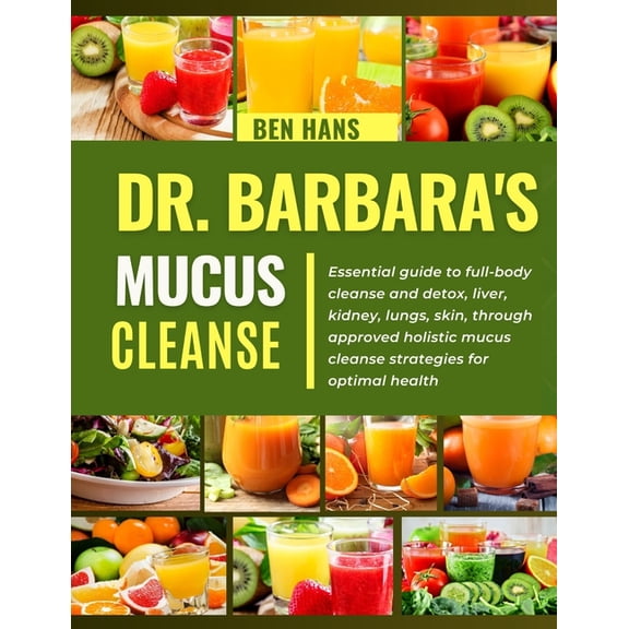 Dr. Barbara Mucus Cleanse: Essential guide to full-body cleanse and detox, liver, kidney, lungs, skin, through approved , (Paperback)
