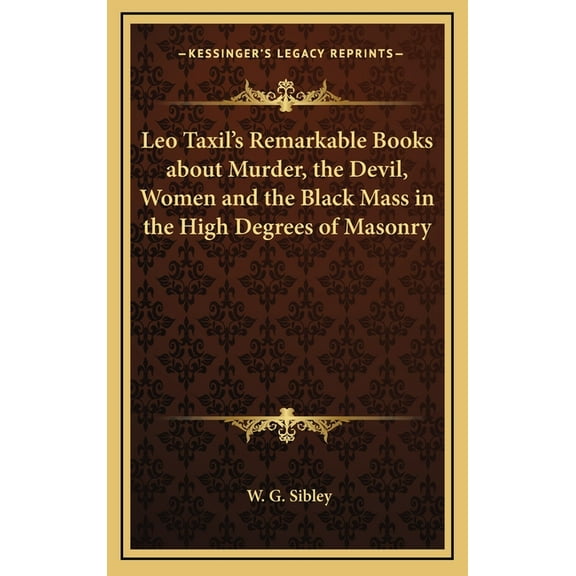 Leo Taxil's Remarkable Books about Murder, the Devil, Women and the Black Mass in the High Degrees of Masonry, (Hardcover)