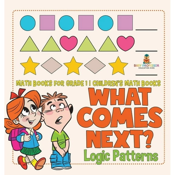 What Comes Next? Logic Patterns - Math Books for Grade 1 Children's Math Books, (Hardcover)