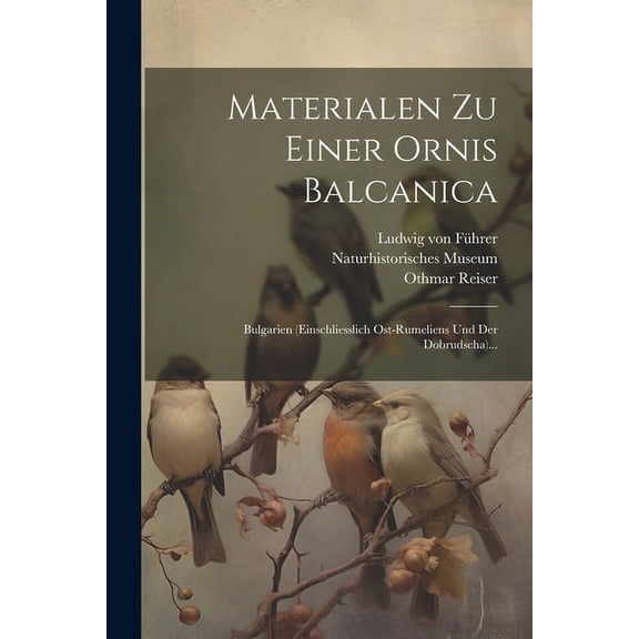 Materialen Zu Einer Ornis Balcanica: Bulgarien (einschliesslich Ost-rumeliens Und Der Dobrudscha)..., (Paperback)