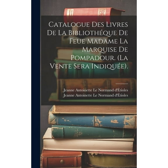 Catalogue Des Livres De La Bibliothéque De Feue Madame La Marquise De Pompadour. (la Vente Sera Indiquée). (Hardcover)