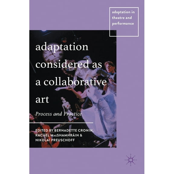 Adaptation in Theatre and Performance Adaptation Considered as a Collaborative Art: Process and Practice, (Hardcover)