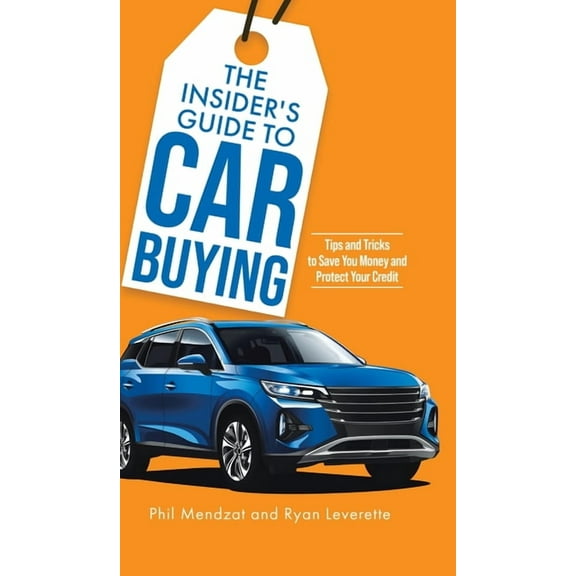 The Insider's Guide to Car Buying: Tips and Tricks to Save You Money and Protect Your Credit, (Hardcover)