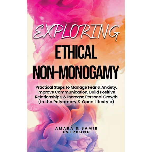 Exploring Ethical Non-Monogamy: Practical Steps to Manage Fear, Improve Communication, Build Positive Relationships, &am, (Paperback)