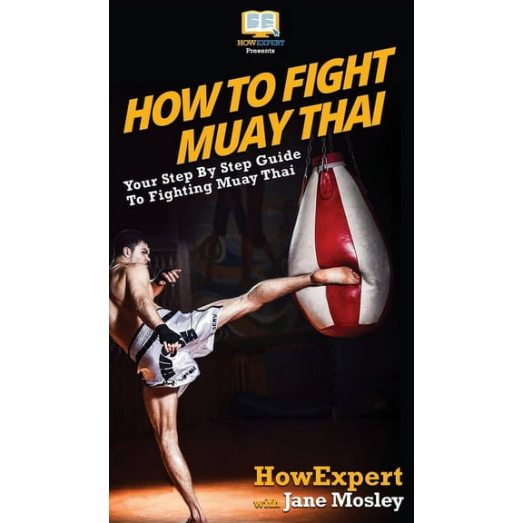 How to Fight Muay Thai: Your Step By Step Guide to Fighting Muay Thai, (Hardcover)