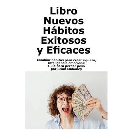 Libro Nuevos HÃ¡bitos Exitosos y Eficaces: Cambiar hÃ¡bitos para crear riqueza, Inteligencia emocional GuÃ­a para perder pe, (Paperback)