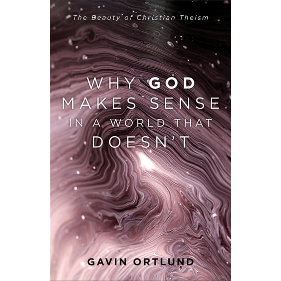 Why God Makes Sense in a World That Doesn't: The Beauty of Christian Theism, (Paperback)
