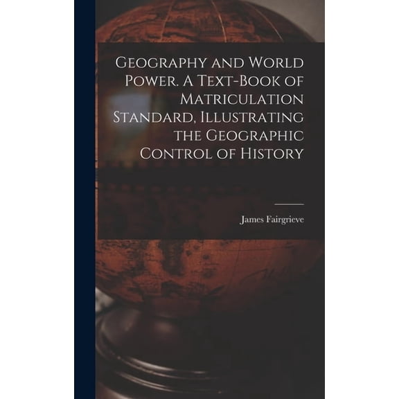Geography and World Power. A Text-book of Matriculation Standard, Illustrating the Geographic Control of History, (Hardcover)