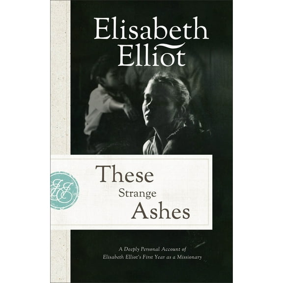 These Strange Ashes: A Deeply Personal Account of Elisabeth Elliot's First Year as a Missionary, (Paperback)