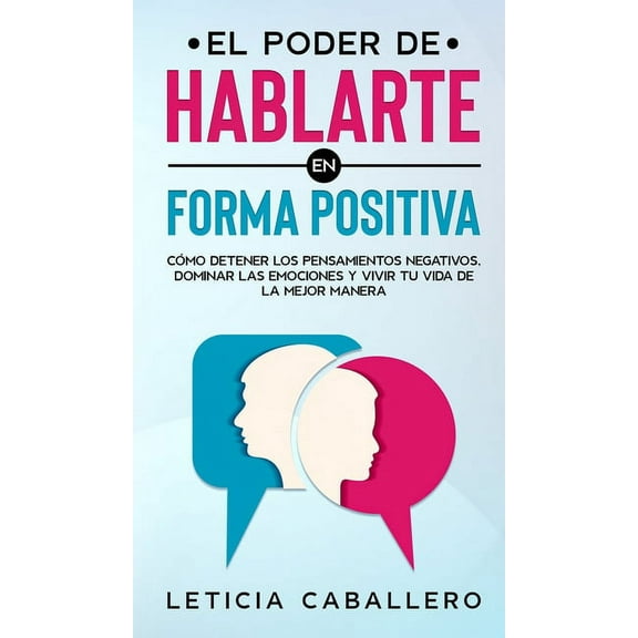 El poder de hablarte en forma positiva: CÃ³mo detener los pensamientos negativos, dominar las emociones y vivir tu vida d, (Hardcover)
