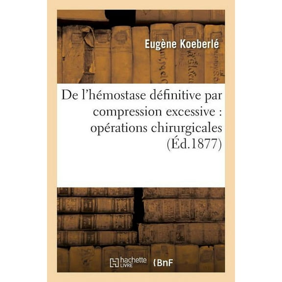 Sciences: de l'Hémostase Définitive Par Compression Excessive: Opérations Chirurgicales (Paperback)