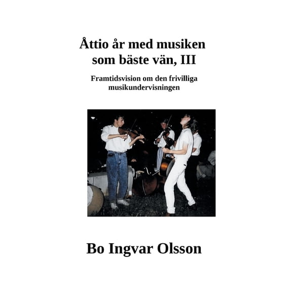 Ãttio Ã¥r med musiken som bÃ¤ste vÃ¤n III: Framtidsvision om den frivilliga musikundervisningen, (Paperback)