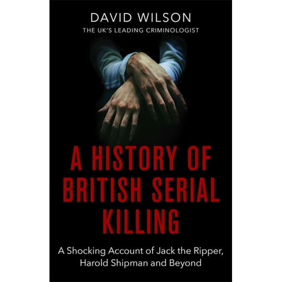 A History Of British Serial Killing : The Shocking Account of Jack the Ripper, Harold Shipman and Beyond (Paperback)