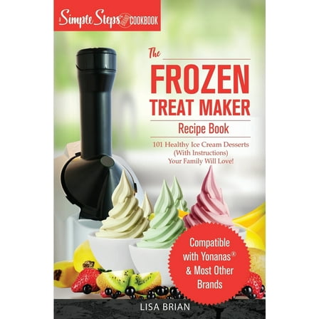 Pre-Owned My Yonanas Frozen Treat Maker Soft Serve Ice Cream Machine Recipe Book, a Simple Steps Brand Cookbook: 101 Delicious Frozen Fruit & Vegan Ice Cream Re (Paperback) 1698952007 9781698952000