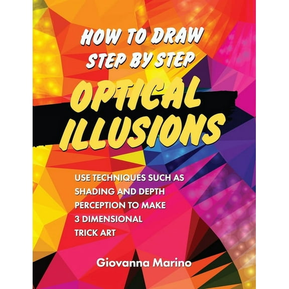 How to Draw Step by Step Optical Illusions: Use Techniques Such As Shading And Depth Perception To Make 3 Dimensional Trick Art, (Paperback)
