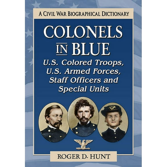 Colonels in Blue Colonels in Blue--U.S. Colored Troops, U.S. Armed Forces, Staff Officers and Special Units: A Civil War Biographical Dic, (Paperback)