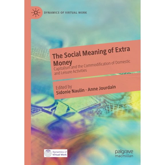 Dynamics of Virtual Work The Social Meaning of Extra Money: Capitalism and the Commodification of Domestic and Leisure Activities, (Paperback)