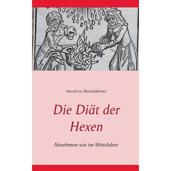 Die DiÃ¤t der Hexen: Abnehmen wie im Mittelalter, (Paperback)