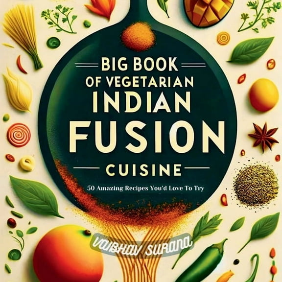 Big Book of Vegetarian Indian Fusion Cuisine: 50 Amazing Recipes You'd Love To Try, (Paperback)