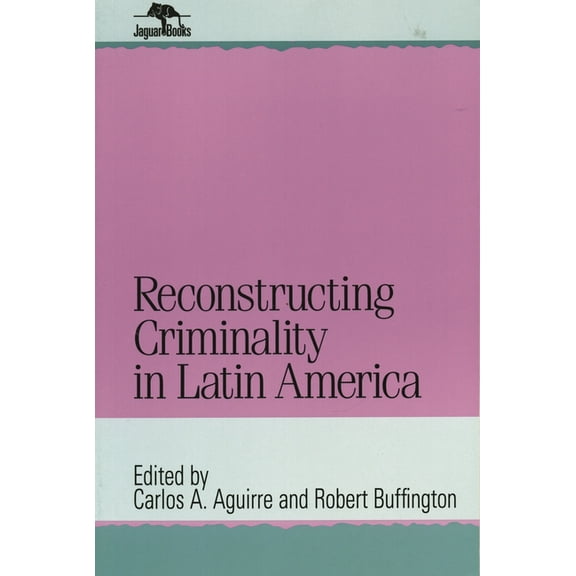 Jaguar Books on Latin America Reconstructing Criminality in Latin America, Book 19, (Paperback)