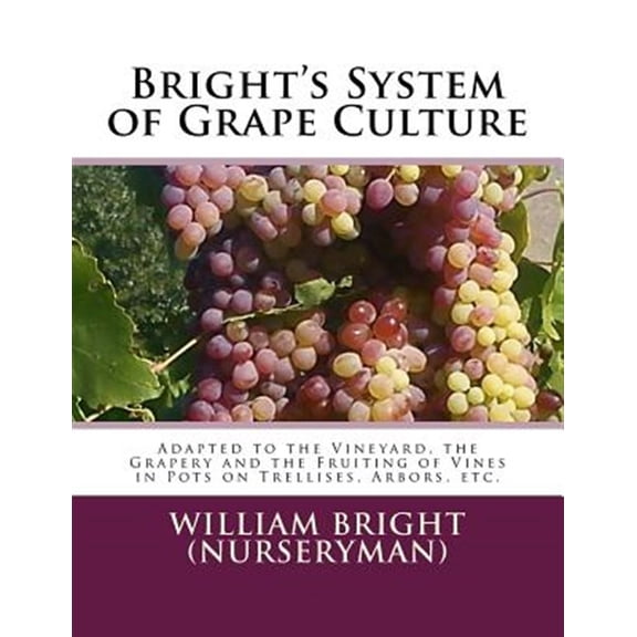 Pre-Owned Bright's System of Grape Culture: Adapted to the Vineyard, the Grapery and the Fruiting of Vines in (Paperback) by William Bright (Nurseryman), Roger Chambers