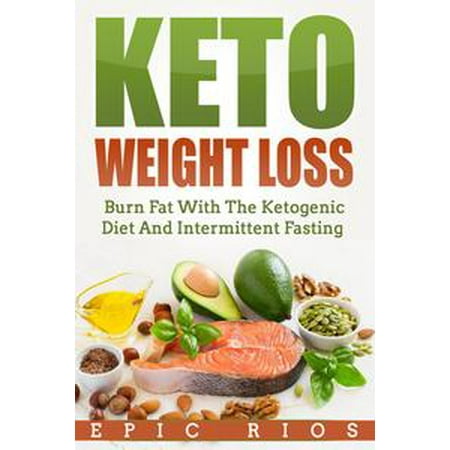 Keto Weight Loss: Burn Fat With The Ketogenic Diet And Intermittent Fasting -