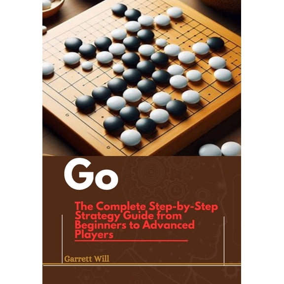 Go: The Complete Step-by-Step Strategy Guide from Beginners to Advanced Players, (Paperback)