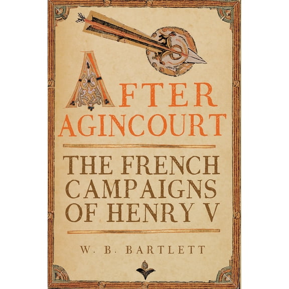 After Agincourt: The French Campaigns of Henry V, (Hardcover)