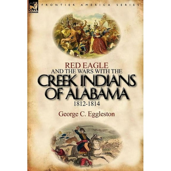 Red Eagle and the Wars with the Creek Indians of Alabama 1812-1814, (Hardcover)