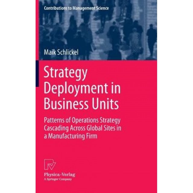 Strategy Deployment in Business Units: Patterns of Operations Strategy Cascading Across Global Sites in a Manufacturing Firm (Contributions to Management Science)